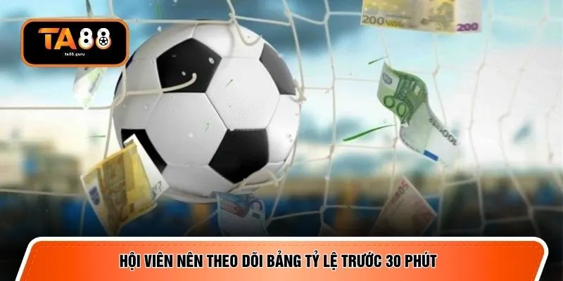 Hội viên nên theo dõi bảng tỷ lệ trước 30 phút
