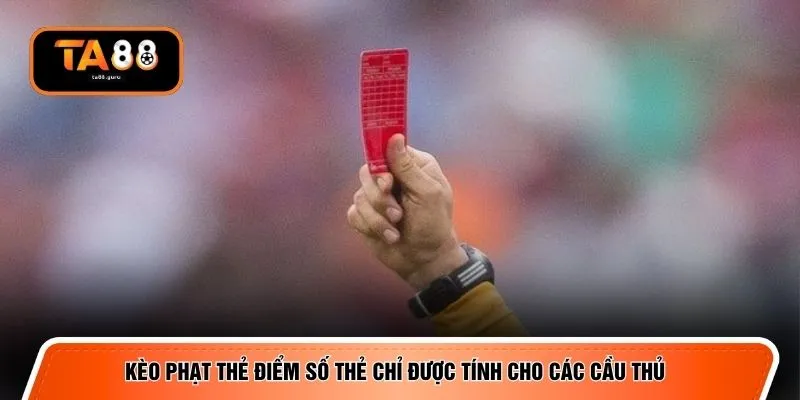 Kèo phạt thẻ điểm số thẻ chỉ được tính cho các cầu thủ